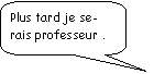 Rectangle  coins arrondis: Plus tard je serais professeur .